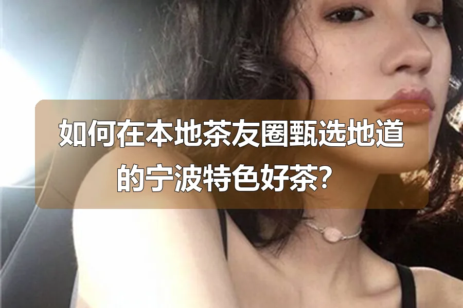 如何在本地茶友圈甄选地道的宁波特色好茶？